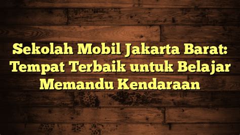 Sekolah Mobil Jakarta Barat Tempat Terbaik Untuk Belajar Memandu