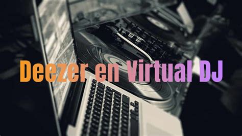 Cómo Pinchar Música De Deezer En Virtual Dj Tunelf