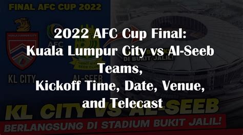 2022 AFC Cup Final Kuala Lumpur City Vs Al Seeb Team Lineups Kickoff