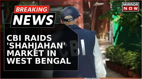 Breaking News Cbi Raids Shahjahan Market In West Bengal Probe Into