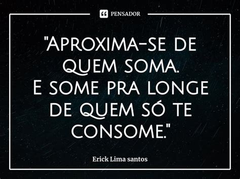 Aproxima Se De Quem Soma E Erick Lima Santos Pensador