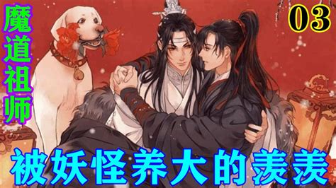 《魔道祖师》之被妖怪养大的羡羡03集 “玉面狸，这崽年龄还小，住树上不安全，就给他重新盖了木屋，以后他就归你管了，明白吗？”忘羡魔道祖师