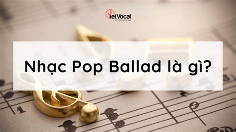 Nhạc Pop Ballad là gì? Những bản nhạc Pop Ballad hay nhất - Blog VietVocal