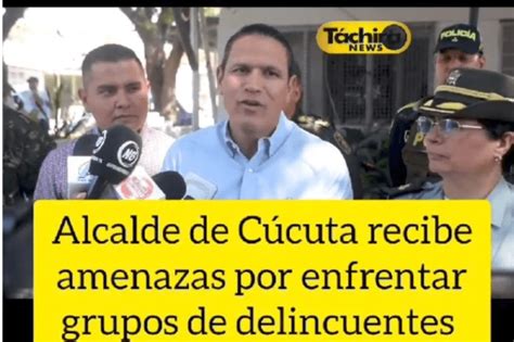 Alcalde De C Cuta Recibe Amenazas Por Enfrentar Grupos De Delincuentes