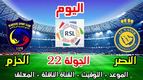 موعد وتوقيت مباراة النصر والحزم اليوم الدوري السعودي الجولة 22 والقنوات الناقلة والمعلق Youtube