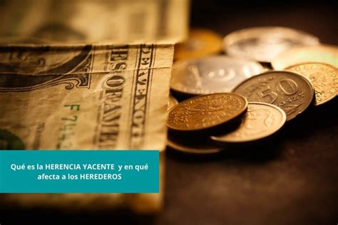 Qu Es La Herencia Yacente Y En Qu Afecta A Los Herederos