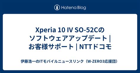 Xperia 10 Iv So 52cのソフトウェアアップデート お客様サポート Nttドコモ 伊藤浩一のitモバイルニュース