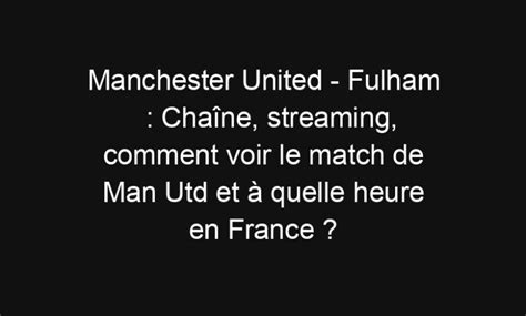 Manchester United Fulham Chaîne streaming comment voir le match