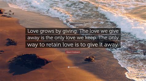 Elbert Hubbard Quote Love Grows By Giving The Love We Give Away Is