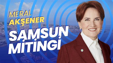 Meral Akşener Samsun da Kılıçdaroğlu na oy istedi Canlı yayın YouTube