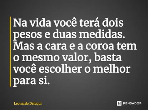 Na Vida Você Terá Dois Pesos E Duas Leonardo Deluqui Pensador