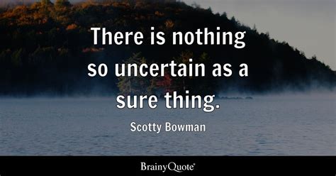 Scotty Bowman - There is nothing so uncertain as a sure...