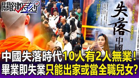 【關鍵精華】中國失落時代每10人有2人無業！青年畢業即失業只能出家或當全職兒女！？ 劉寶傑 Youtube