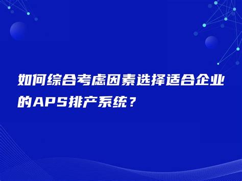 如何综合考虑因素选择适合企业的aps排产系统？ 金智达软件