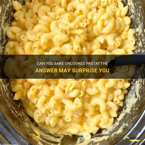 Can You Bake Uncooked Pasta The Answer May Surprise You Shungrill