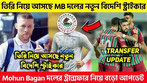 🚨 মোহন বাগানের নতুন বিদেশি স্ট্রাইকার দলে নিয়ে আসছে তিরি 🧐 Mohun Bagan