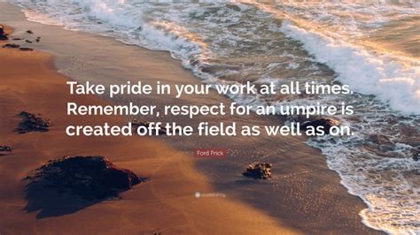 Ford Frick Quote Take Pride In Your Work At All Times Remember