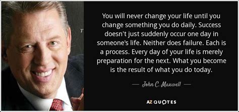 John C Maxwell Quote You Will Never Change Your Life Until You Change