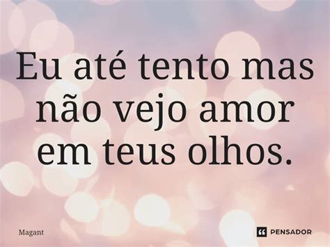 ⁠eu Até Tento Mas Não Vejo Amor Em Magant Pensador