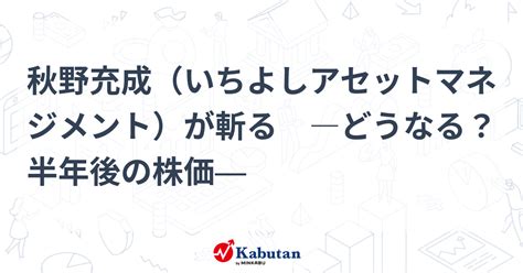 秋野充成（いちよしアセットマネジメント）が斬る ―どうなる？半年後の株価― 特集 株探ニュース