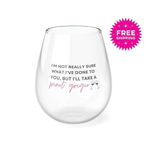 Im Not Really Sure What Ive Done To You But Ill Take A Pinot Grigio Stemless Wine Glass 11