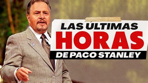 LAS ÚLTIMAS HORAS DE PACO STANLEY YouTube