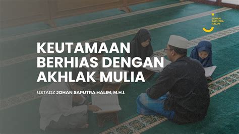 Keutamaan Berhias Dengan Akhlak Mulia Ustadz Johan Saputra Halim M H