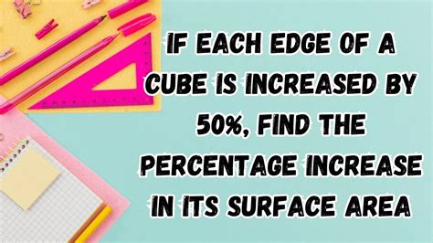 If Each Edge Of A Cube Is Increased By 50 Find The Percentage