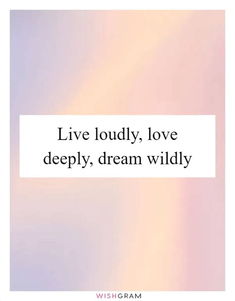 Live Loudly, Love Deeply, Dream Wildly | Messages, Wishes & Greetings | Wishgram