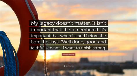 James Dobson Quote My Legacy Doesnt Matter It Isnt Important That