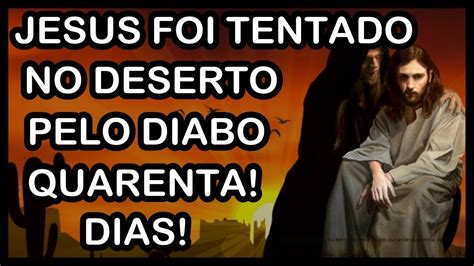 No Deserto Jesus Foi Tentado Pelo Diabo Durante Quarenta Dias O