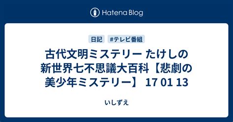 古代文明ミステリー たけしの新世界七不思議大百科【悲劇の美少年ミステリー】 17 01 13 いしずえ