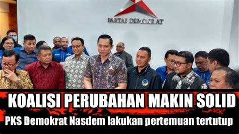 Koalisi Perubahan Makin Solid Pks Demokrat Nasdem Lakukan Pertemuan