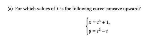 Solved A For Which Values Of T Is The Following Curve Concave Upward X T9 1 Y 2 T