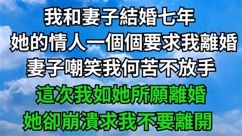 我和妻子結婚七年，她的情人一個個要求我離婚，妻子嘲笑我何苦不放手，這次我如她所願離婚，她卻崩潰求我不要離開【無心情話】楓林情感都市情感