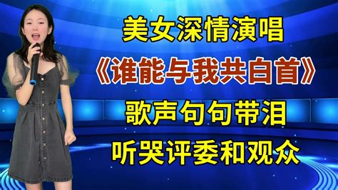 美女深情演唱《谁能与我共白首》，歌声句句带泪，听哭评委和观众！ Youtube