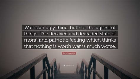 John Stuart Mill Quote War Is An Ugly Thing But Not The Ugliest Of