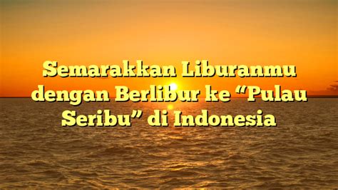 Semarakkan Liburanmu Dengan Berlibur Ke Pulau Seribu Di Indonesia