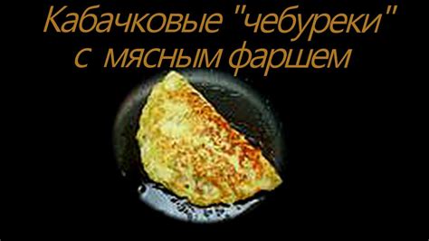 КАБАЧКОВЫЕ ЧЕБУРЕКИ С МЯСОМ МОЖНО С ЛЮБОЙ НАЧИНКОЙ - YouTube
