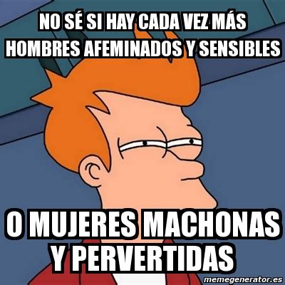 Meme Futurama Fry No S Si Hay Cada Vez M S Hombres Afeminados Y