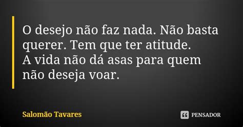 O Desejo Não Faz Nada Não Basta Salomão Tavares Pensador