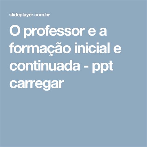 O professor e a formação inicial e continuada ppt carregar Formação