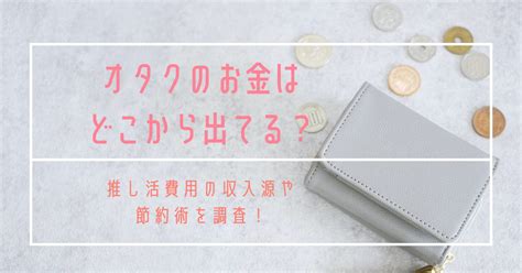 オタクのお金はどこから出てる？推し活費用の収入源や節約術を調査！ 月曜から推し活