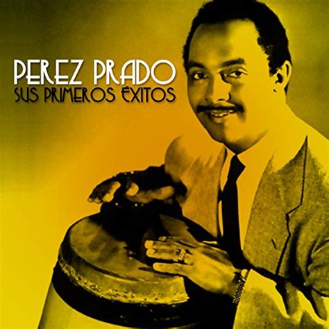 P Rez Prado Sus Primeros Xitos De P Rez Prado P Rez Prado Y Su