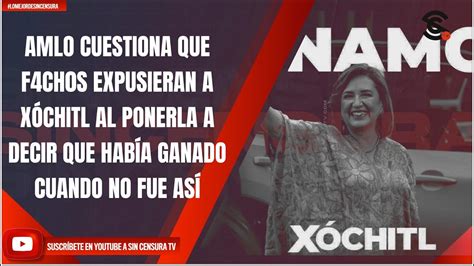 LoMejorDeSinCensura AMLO CUESTIONA QUE F4CH0S EXPUSIERAN A XÓCHITL AL