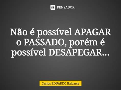 ⁠não é Possível Apagar O Passado Carlos Eduardo Balcarse Pensador