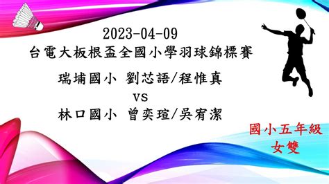 2023年台電大板根盃全國小學羽球錦標賽 瑞埔國小 劉芯語程惟真 Vs 林口國小 曾奕瑄吳宥潔 Youtube