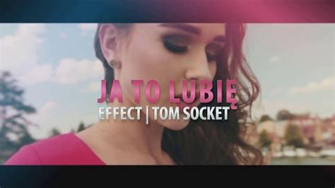 Teledysk Effect Ja To Lubi Tom Socket Remix Tekst Piosenki