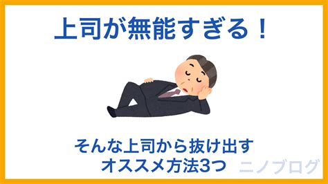 上司が無能すぎる場合のオススメ対処法3つ！私がやってみて良かった対処法を解説 ニノブログ