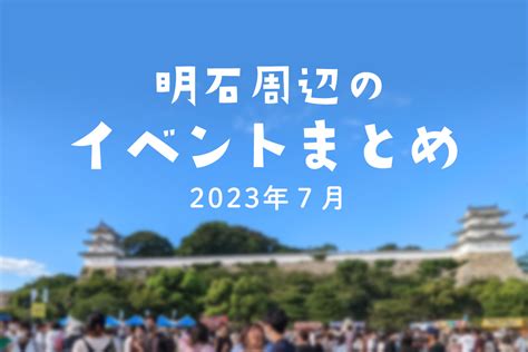 【2023年7月】明石周辺のイベント情報まとめ【随時更新】 明石じゃーなる 明石市の地域情報サイト